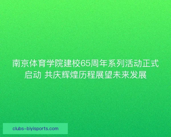 南京体育学院建校65周年系列活动正式启动 共庆辉煌历程展望未来发展